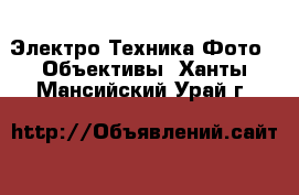 Электро-Техника Фото - Объективы. Ханты-Мансийский,Урай г.